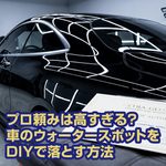 プロ頼みは高すぎる？車のウォータースポットをDIYで落とす方法